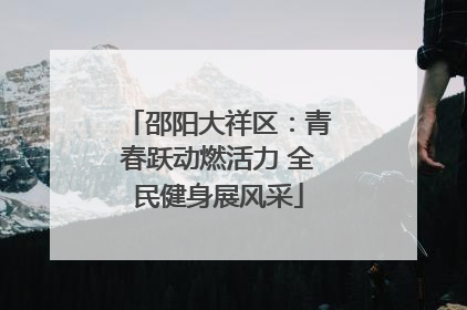 邵阳大祥区：青春跃动燃活力 全民健身展风采