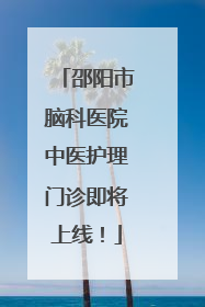 邵阳市脑科医院中医护理门诊即将上线！