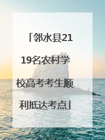 邻水县2119名农村学校高考考生顺利抵达考点