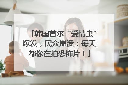 韩国首尔“爱情虫”爆发，民众崩溃：每天都像在拍恐怖片！