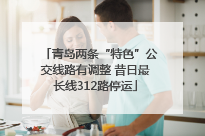 青岛两条“特色”公交线路有调整 昔日最长线312路停运