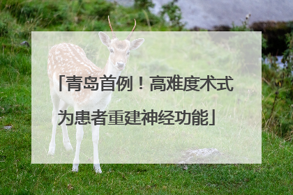 青岛首例！高难度术式为患者重建神经功能