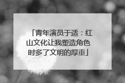 青年演员于适：红山文化让我塑造角色时多了文明的厚重
