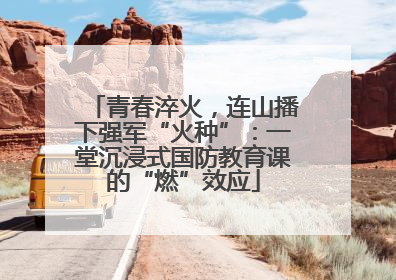 青春淬火，连山播下强军“火种”：一堂沉浸式国防教育课的“燃”效应