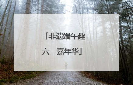 非遗端午趣 六一嘉年华