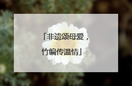 非遗颂母爱，竹编传温情