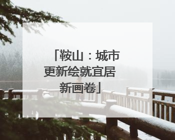 鞍山：城市更新绘就宜居新画卷