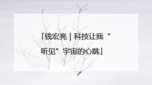 钱宏亮｜科技让我“听见”宇宙的心跳