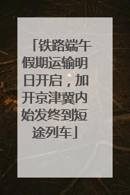 铁路端午假期运输明日开启，加开京津冀内始发终到短途列车