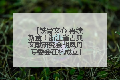 铁骨文心 再续新章！浙江省古典文献研究会胡凤丹专委会在杭成立