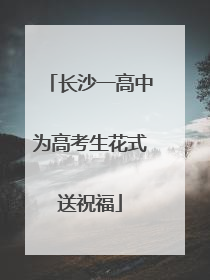 长沙一高中为高考生花式送祝福