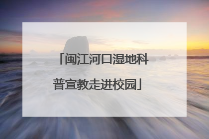 闽江河口湿地科普宣教走进校园