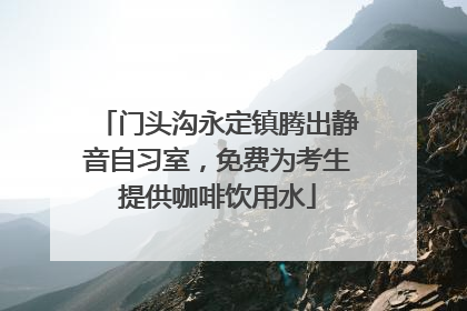 门头沟永定镇腾出静音自习室，免费为考生提供咖啡饮用水