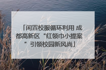 闲置校服循环利用 成都高新区“红领巾小提案”引领校园新风尚