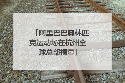 阿里巴巴奥林匹克运动场在杭州全球总部揭幕