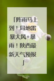 阵雨马上到！局地雷暴大风+暴雨！陕西最新天气预报