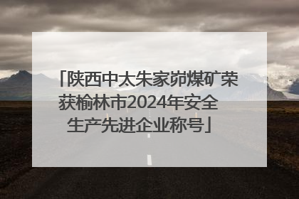 陕西中太朱家峁煤矿荣获榆林市2024年安全生产先进企业称号