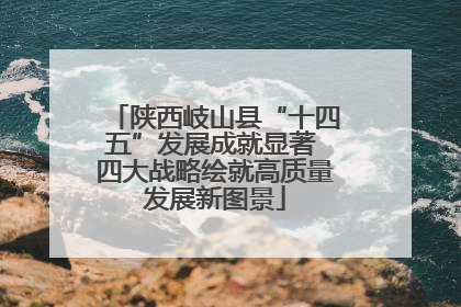 陕西岐山县“十四五”发展成就显著 四大战略绘就高质量发展新图景