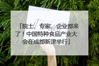 院士、专家、企业都来了！中国特种食品产业大会在成都新津举行
