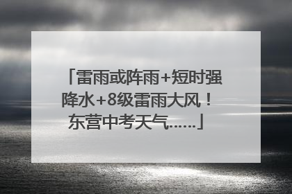 雷雨或阵雨+短时强降水+8级雷雨大风！东营中考天气……