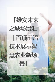 雄安未来之城场景汇｜百项前沿技术展示智慧农业新场景