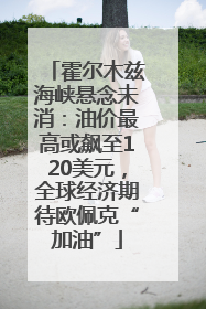 霍尔木兹海峡悬念未消：油价最高或飙至120美元，全球经济期待欧佩克“加油”