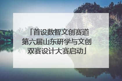 首设数智文创赛道 第六届山东研学与文创双赛设计大赛启动