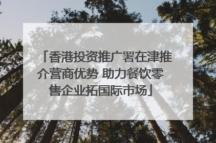 香港投资推广署在津推介营商优势 助力餐饮零售企业拓国际市场
