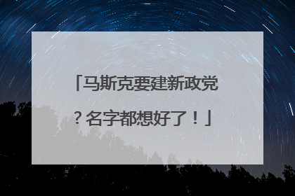 马斯克要建新政党？名字都想好了！