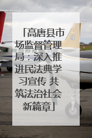 高唐县市场监督管理局：深入推进民法典学习宣传 共筑法治社会新篇章