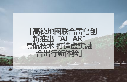 高德地图联合雷鸟创新推出“AI+AR”导航技术 打造虚实融合出行新体验