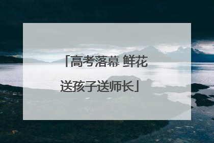 高考落幕 鲜花送孩子送师长