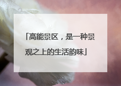 高能景区，是一种景观之上的生活韵味