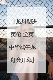 龙舟划进英伦 全英中华端午龙舟会开幕