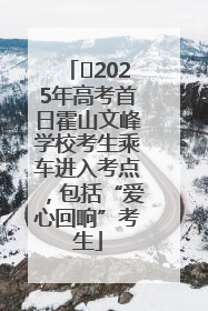 ﻿2025年高考首日霍山文峰学校考生乘车进入考点，包括“爱心回响”考生