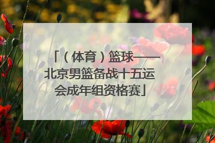 （体育）篮球——北京男篮备战十五运会成年组资格赛