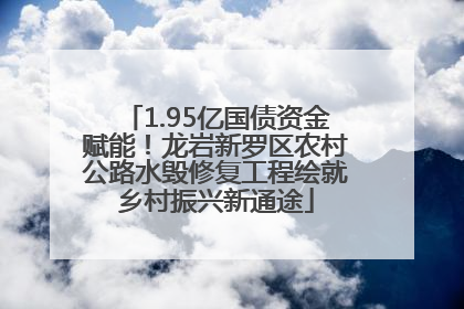 1.95亿国债资金赋能！龙岩新罗区农村公路水毁修复工程绘就乡村振兴新通途