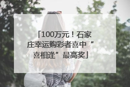 100万元！石家庄幸运购彩者喜中“喜相逢”最高奖