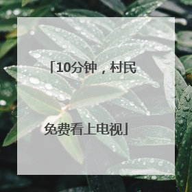 10分钟，村民免费看上电视