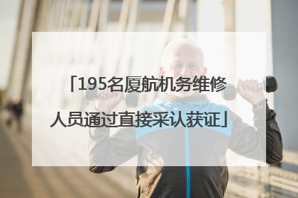 195名厦航机务维修人员通过直接采认获证