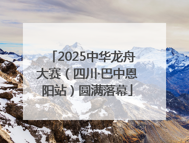 2025中华龙舟大赛（四川·巴中恩阳站）圆满落幕
