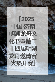 2025中国·济南明湖龙舟文化节暨第二十四届明湖龙舟邀请赛火热开赛