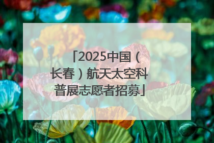 2025中国（长春）航天太空科普展志愿者招募