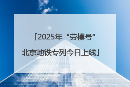 2025年“劳模号”北京地铁专列今日上线