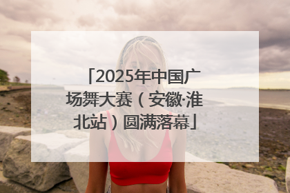2025年中国广场舞大赛（安徽·淮北站）圆满落幕