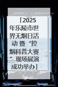 2025年乐陵市世界无烟日活动 暨“控烟科普大赛”现场展演成功举办