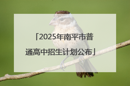 2025年南平市普通高中招生计划公布