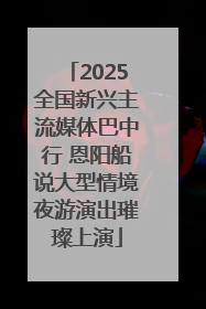 2025全国新兴主流媒体巴中行 恩阳船说大型情境夜游演出璀璨上演