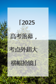 2025高考落幕，考点外超大横幅抢镜