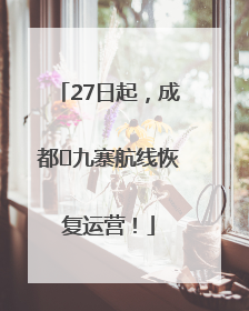27日起，成都⇋九寨航线恢复运营！